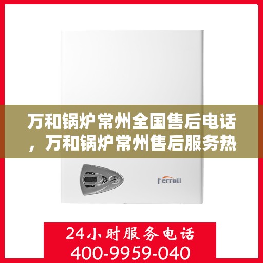 万和锅炉常州全国售后电话，万和锅炉常州售后服务热线公布