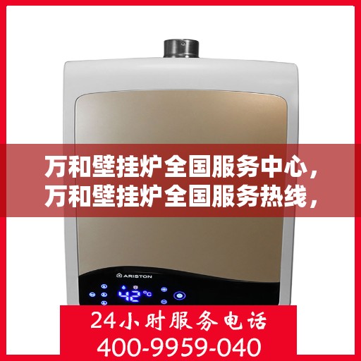 万和壁挂炉全国服务中心，万和壁挂炉全国服务热线，专业售后无忧保障