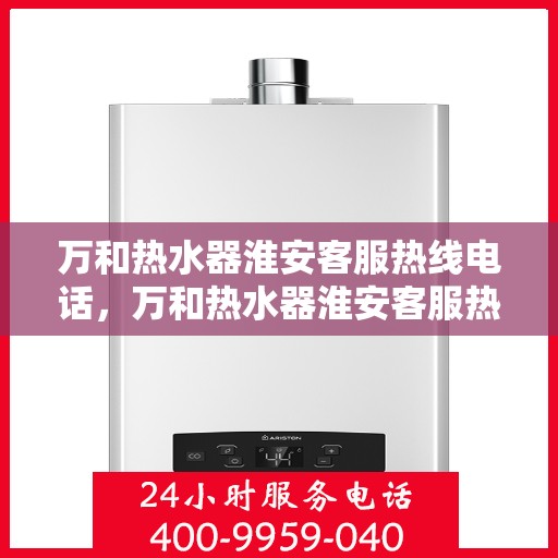 万和热水器淮安客服热线电话，万和热水器淮安客服热线详解，一站式服务，温暖您的生活