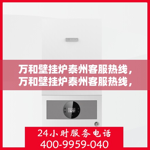 万和壁挂炉泰州客服热线，万和壁挂炉泰州客服热线，专业解答，贴心服务