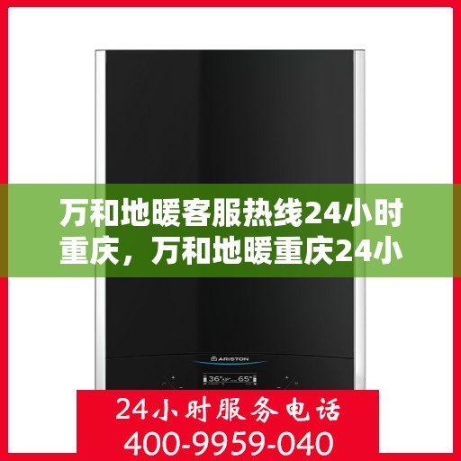 万和地暖客服热线24小时重庆，万和地暖重庆24小时客服热线，温暖连接每一刻