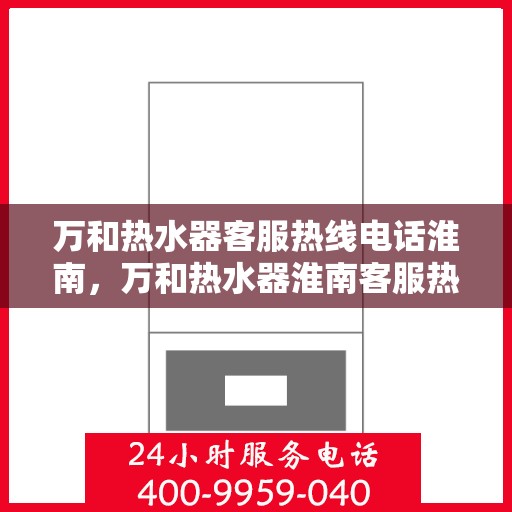 万和热水器客服热线电话淮南，万和热水器淮南客服热线电话——专业售后维修支持