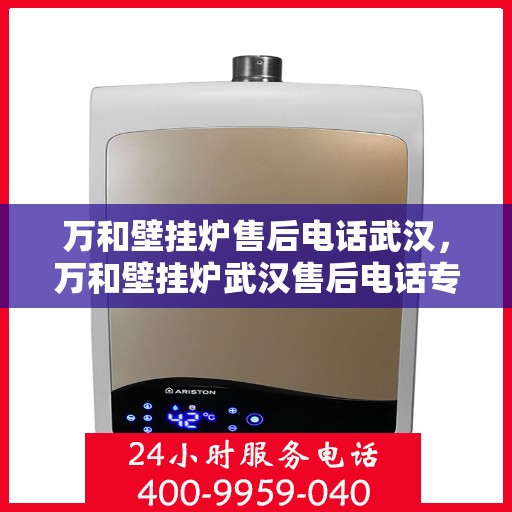万和壁挂炉售后电话武汉，万和壁挂炉武汉售后电话专业服务