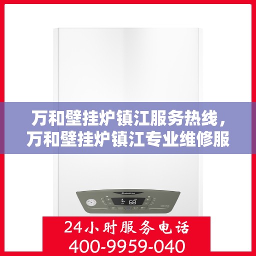 万和壁挂炉镇江服务热线，万和壁挂炉镇江专业维修服务热线