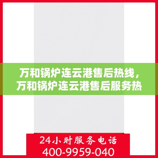 万和锅炉连云港售后热线，万和锅炉连云港售后服务热线，专业维修与支持团队为您解答疑惑