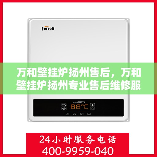万和壁挂炉扬州售后，万和壁挂炉扬州专业售后维修服务