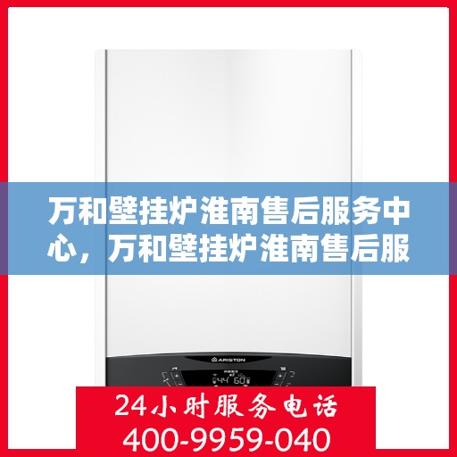 万和壁挂炉淮南售后服务中心，万和壁挂炉淮南售后服务中心，专业维修与贴心服务同步进行