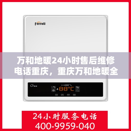 万和地暖24小时售后维修电话重庆，重庆万和地暖全天候售后维修热线