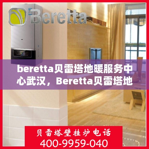 beretta贝雷塔地暖服务中心武汉，Beretta贝雷塔地暖武汉服务中心，专业温暖您的家园