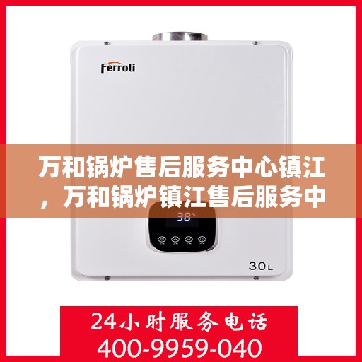 万和锅炉售后服务中心镇江，万和锅炉镇江售后服务中心，专业维修，贴心服务