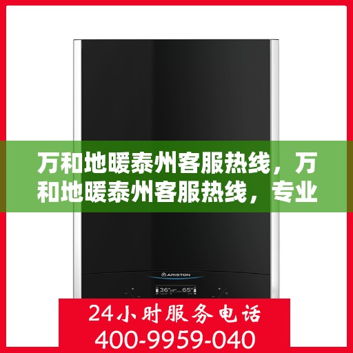 万和地暖泰州客服热线，万和地暖泰州客服热线，专业解答，温暖您的生活