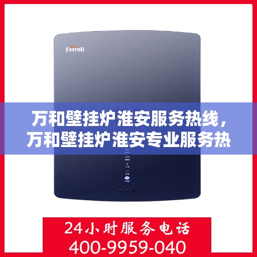 万和壁挂炉淮安服务热线，万和壁挂炉淮安专业服务热线解析