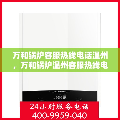 万和锅炉客服热线电话温州，万和锅炉温州客服热线电话全解析