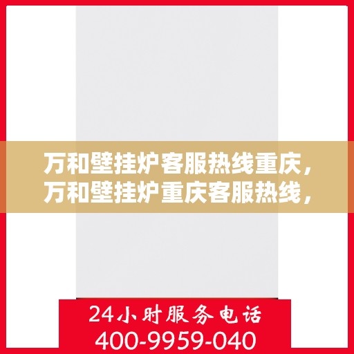万和壁挂炉客服热线重庆，万和壁挂炉重庆客服热线，专业解答，温暖您的生活