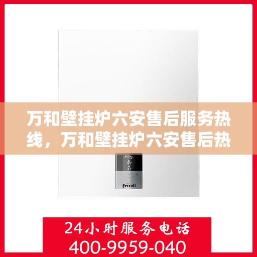 万和壁挂炉六安售后服务热线，万和壁挂炉六安售后热线专业服务，贴心保障您的温暖之选