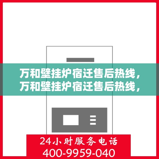 万和壁挂炉宿迁售后热线，万和壁挂炉宿迁售后热线，专业维修与贴心服务一站式解决您的壁挂炉问题