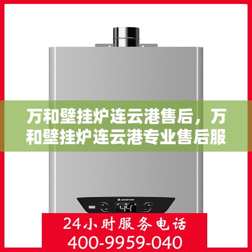 万和壁挂炉连云港售后，万和壁挂炉连云港专业售后服务团队