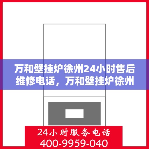 万和壁挂炉徐州24小时售后维修电话，万和壁挂炉徐州全天候售后维修热线