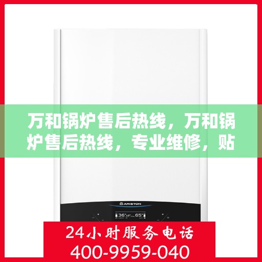 万和锅炉售后热线，万和锅炉售后热线，专业维修，贴心服务！
