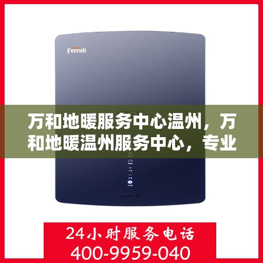 万和地暖服务中心温州，万和地暖温州服务中心，专业温暖您的生活