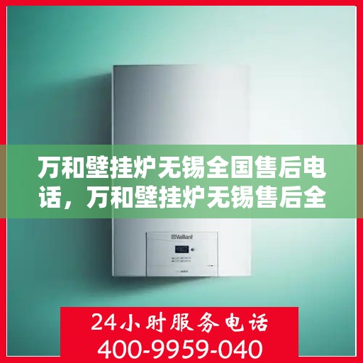 万和壁挂炉无锡全国售后电话，万和壁挂炉无锡售后全国服务热线公布