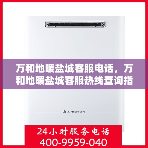 万和地暖盐城客服电话，万和地暖盐城客服热线查询指南