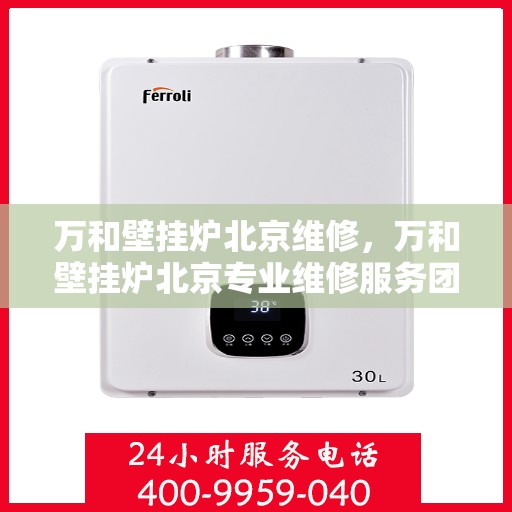万和壁挂炉北京维修，万和壁挂炉北京专业维修服务团队