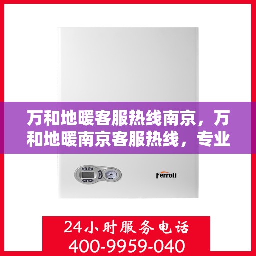万和地暖客服热线南京，万和地暖南京客服热线，专业解答，温暖您的每一刻