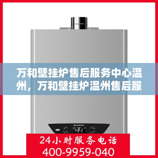 万和壁挂炉售后服务中心温州，万和壁挂炉温州售后服务中心，专业维修，贴心服务