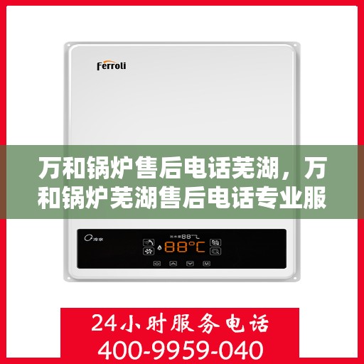 万和锅炉售后电话芜湖，万和锅炉芜湖售后电话专业服务