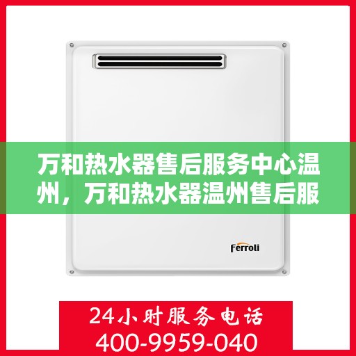 万和热水器售后服务中心温州，万和热水器温州售后服务中心，专业维修，贴心服务