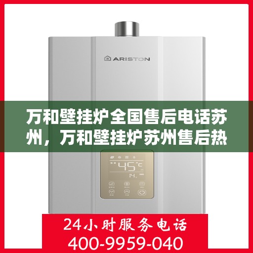 万和壁挂炉全国售后电话苏州，万和壁挂炉苏州售后热线及服务网点全面指南
