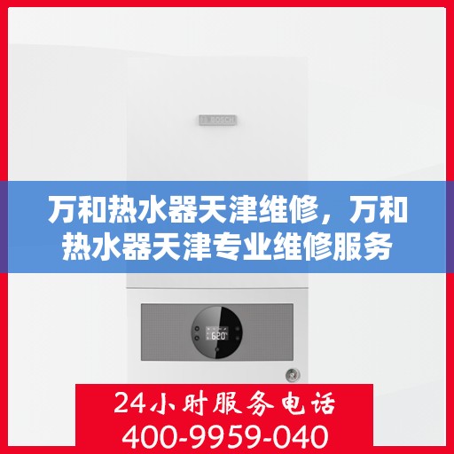 万和热水器天津维修，万和热水器天津专业维修服务