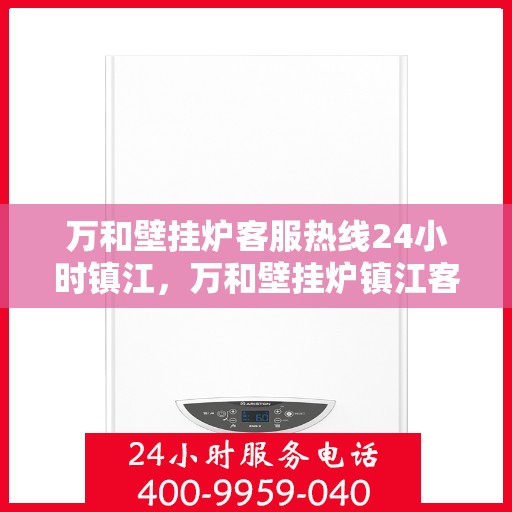 万和壁挂炉客服热线24小时镇江，万和壁挂炉镇江客服热线全天候服务，温暖您的生活