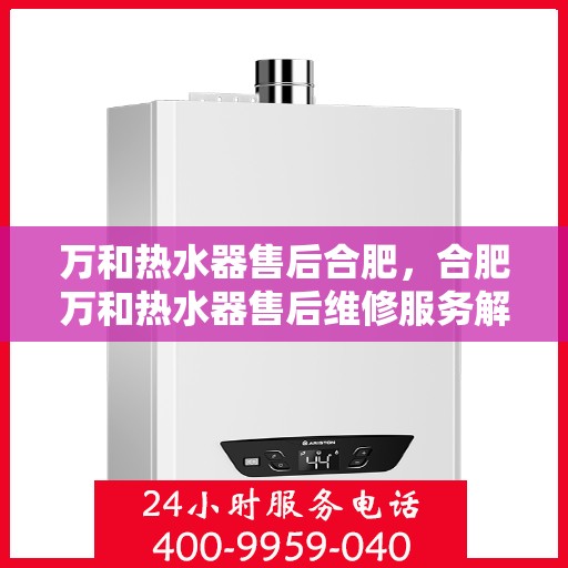 万和热水器售后合肥，合肥万和热水器售后维修服务解析