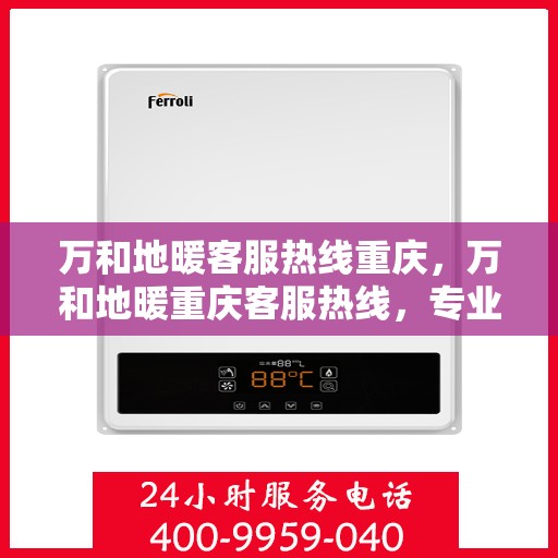 万和地暖客服热线重庆，万和地暖重庆客服热线，专业解答，温暖您的生活