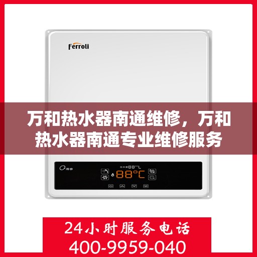 万和热水器南通维修，万和热水器南通专业维修服务