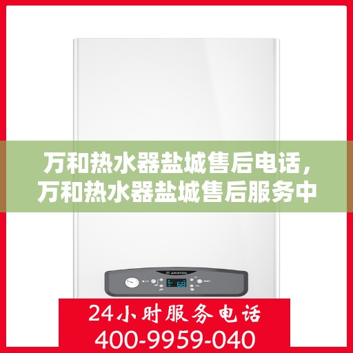 万和热水器盐城售后电话，万和热水器盐城售后服务中心联系电话