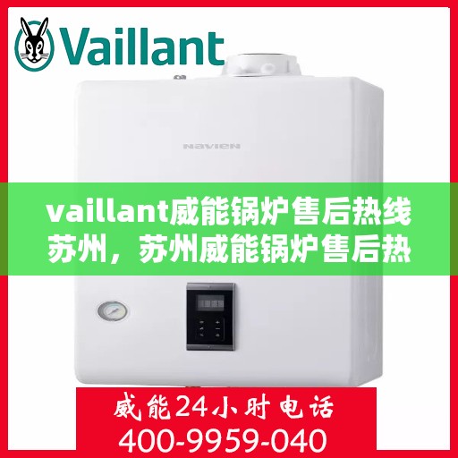 vaillant威能锅炉售后热线苏州，苏州威能锅炉售后热线及维修服务指南