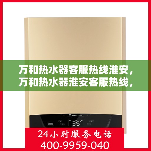 万和热水器客服热线淮安，万和热水器淮安客服热线，专业解答您的疑惑
