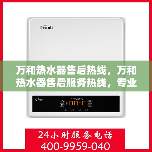 万和热水器售后热线，万和热水器售后服务热线，专业解决您的热水器问题。