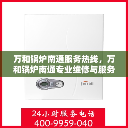 万和锅炉南通服务热线，万和锅炉南通专业维修与服务热线