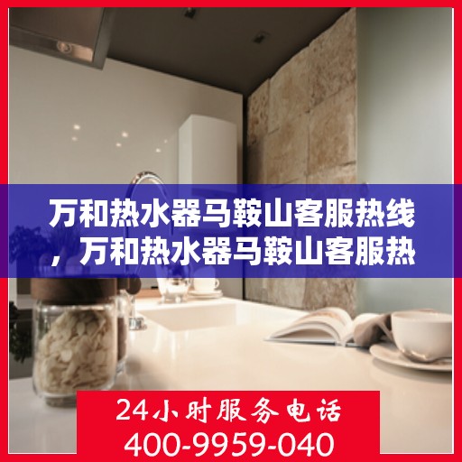 万和热水器马鞍山客服热线，万和热水器马鞍山客服热线——专业售后，贴心服务