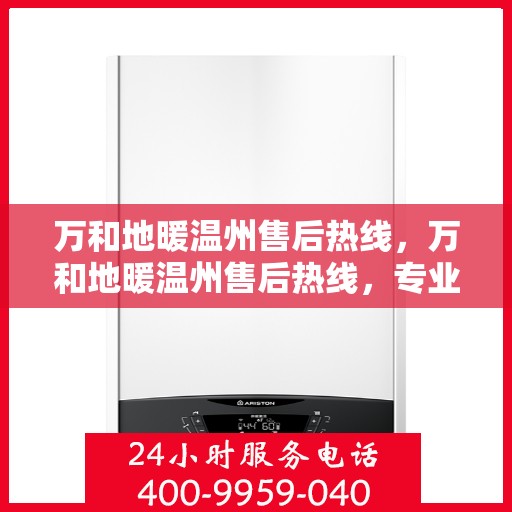 万和地暖温州售后热线，万和地暖温州售后热线，专业维修服务，温暖您的家！