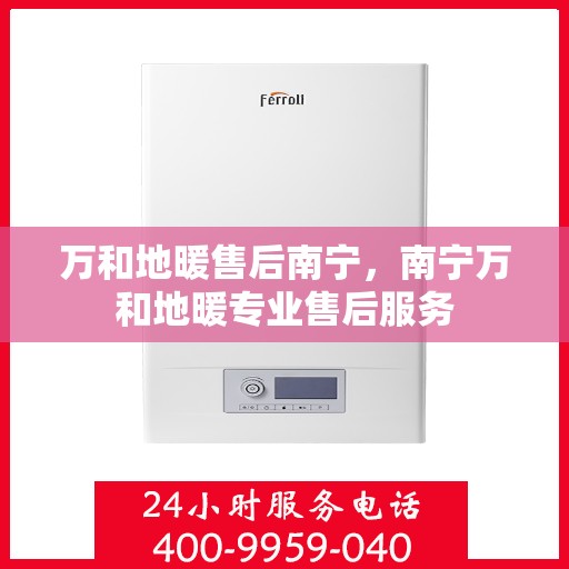 万和地暖售后南宁，南宁万和地暖专业售后服务