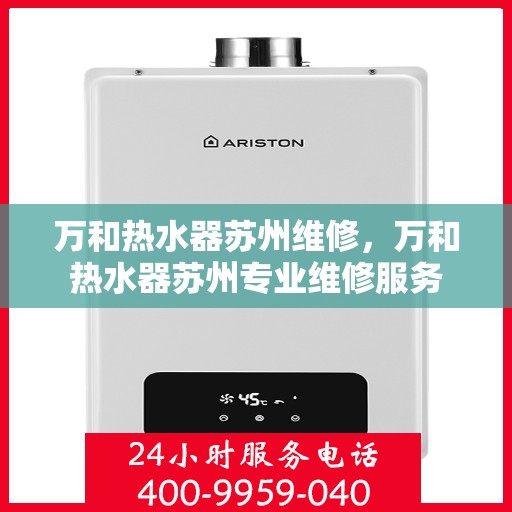 万和热水器苏州维修，万和热水器苏州专业维修服务