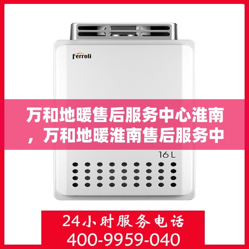 万和地暖售后服务中心淮南，万和地暖淮南售后服务中心，专业品质，贴心服务