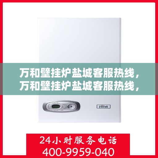 万和壁挂炉盐城客服热线，万和壁挂炉盐城客服热线，专业售后，贴心服务