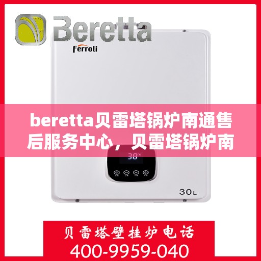 beretta贝雷塔锅炉南通售后服务中心，贝雷塔锅炉南通售后服务中心，专业维修与优质服务同步启动