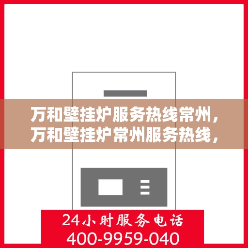 万和壁挂炉服务热线常州，万和壁挂炉常州服务热线，专业维修安装一站式解决方案